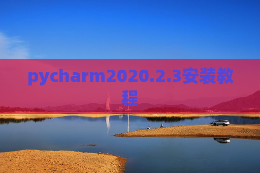 pycharm2020.2.3安装教程 pycharm2020.2.3安装教程
